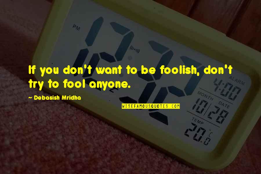 Fool Anyone Quotes By Debasish Mridha: If you don't want to be foolish, don't Fool Anyone Quotes By Debasish Mridha: If you don't want to be foolish, don't