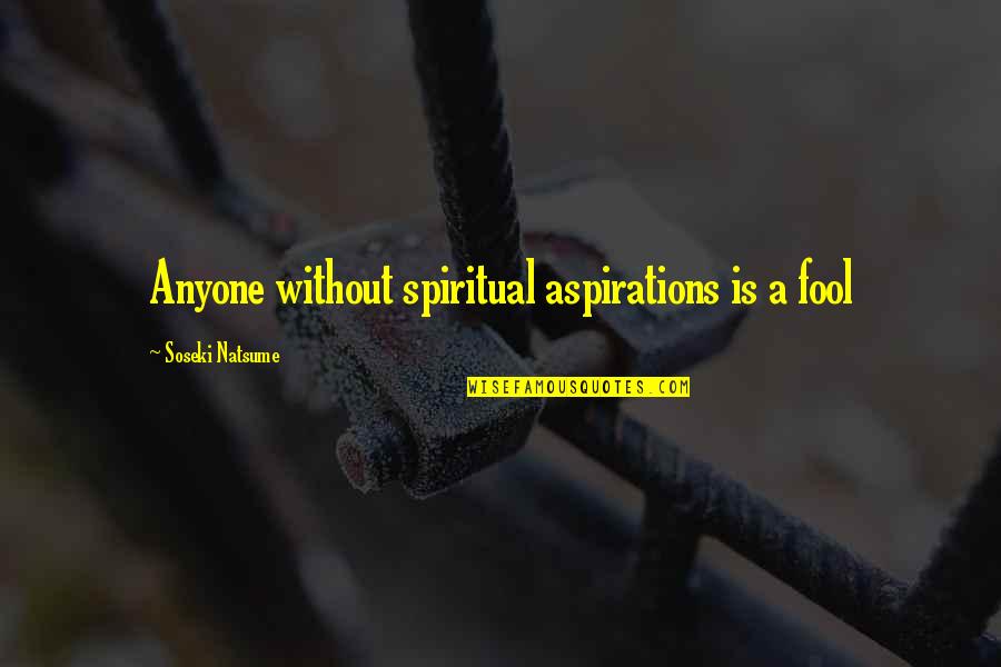 Fool Anyone Quotes By Soseki Natsume: Anyone without spiritual aspirations is a fool Fool Anyone Quotes By Soseki Natsume: Anyone without spiritual aspirations is a fool