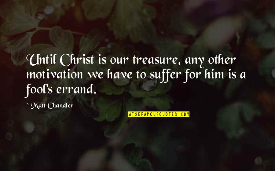 Fool Errand Quotes By Matt Chandler: Until Christ is our treasure, any other motivation