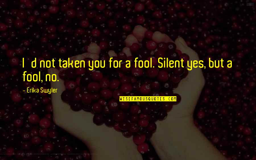 Fool For You Quotes By Erika Swyler: I'd not taken you for a fool. Silent Fool For You Quotes By Erika Swyler: I'd not taken you for a fool. Silent