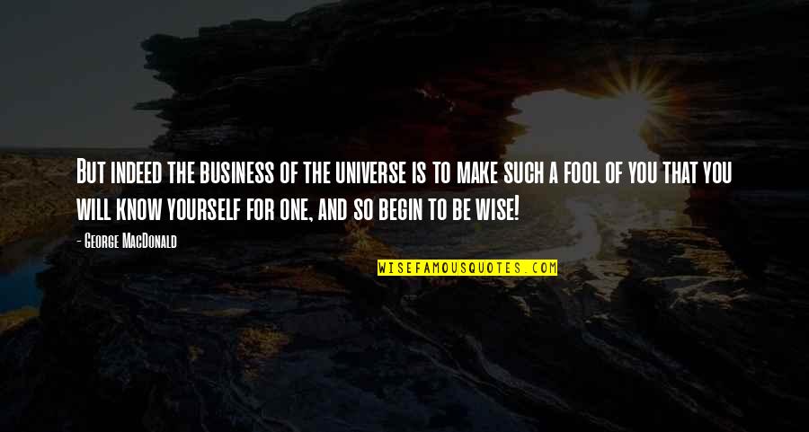 Fool For You Quotes By George MacDonald: But indeed the business of the universe is Fool For You Quotes By George MacDonald: But indeed the business of the universe is