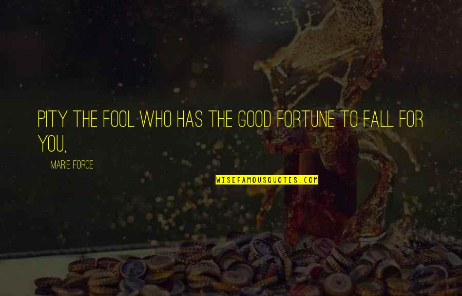 Fool For You Quotes By Marie Force: Pity the fool who has the good fortune Fool For You Quotes By Marie Force: Pity the fool who has the good fortune