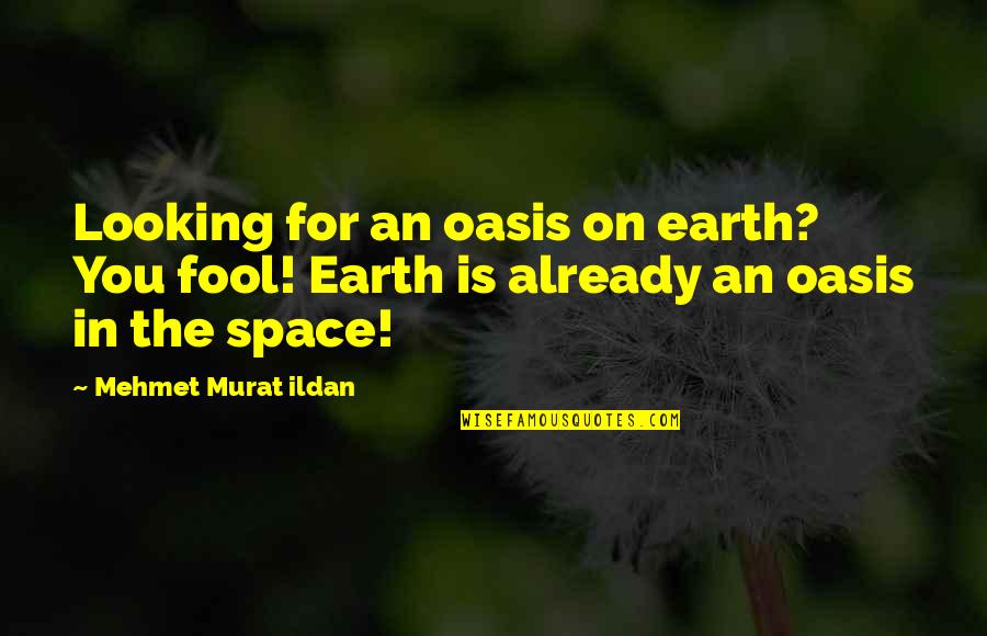 Fool For You Quotes By Mehmet Murat Ildan: Looking for an oasis on earth? You fool! Fool For You Quotes By Mehmet Murat Ildan: Looking for an oasis on earth? You fool!