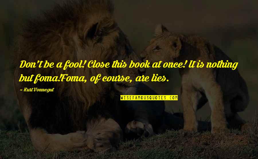 Fool Lies Quotes By Kurt Vonnegut: Don't be a fool! Close this book at