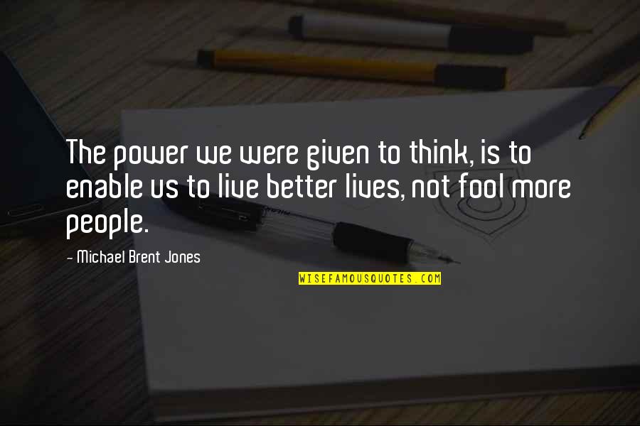 Fool Lies Quotes By Michael Brent Jones: The power we were given to think, is