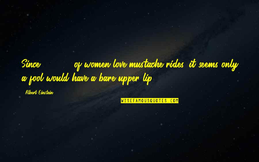 Fool Love Quotes By Albert Einstein: Since 99.362% of women love mustache rides, it