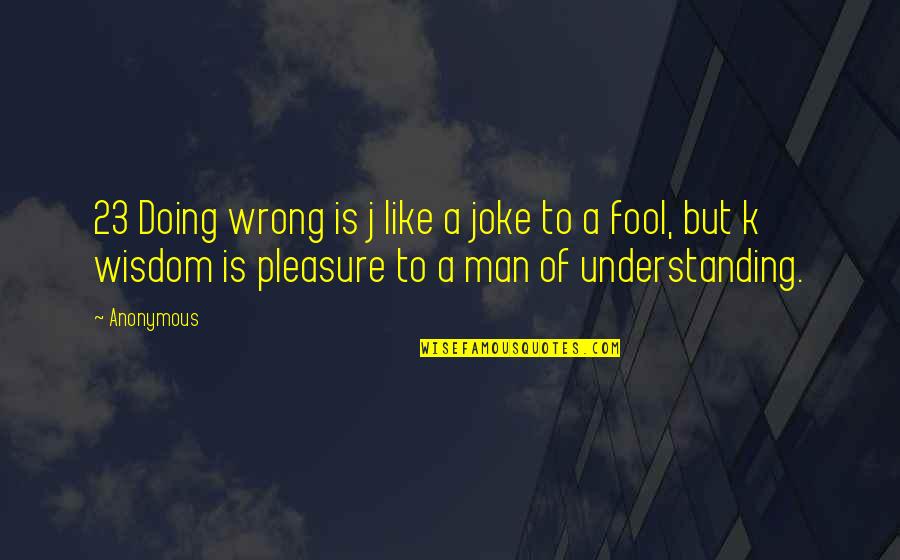 Fool Man Quotes By Anonymous: 23 Doing wrong is j like a joke