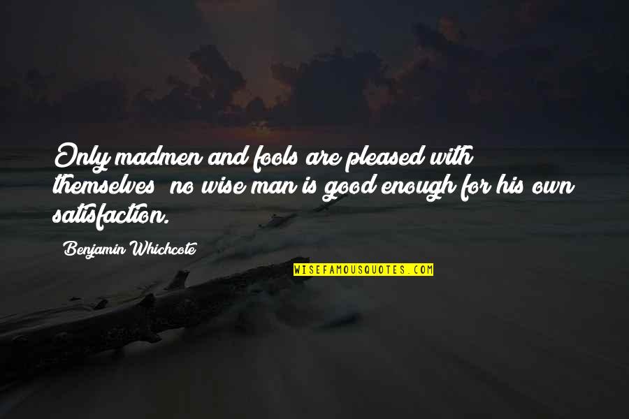 Fool Man Quotes By Benjamin Whichcote: Only madmen and fools are pleased with themselves;