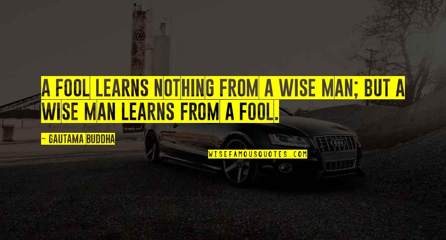 Fool Man Quotes By Gautama Buddha: A fool learns nothing from a wise man;