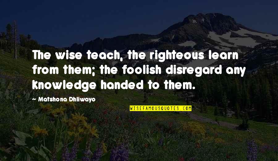 Fool Man Quotes By Matshona Dhliwayo: The wise teach, the righteous learn from them;