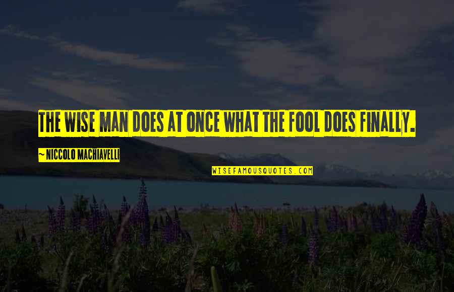 Fool Man Quotes By Niccolo Machiavelli: The wise man does at once what the