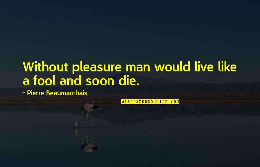 Fool Man Quotes By Pierre Beaumarchais: Without pleasure man would live like a fool
