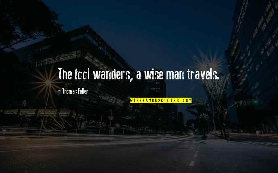 Fool Man Quotes By Thomas Fuller: The fool wanders, a wise man travels.