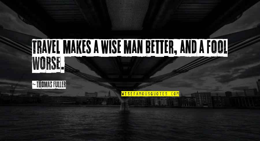 Fool Man Quotes By Thomas Fuller: Travel makes a wise man better, and a