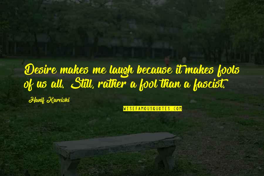 Fool Me No More Quotes By Hanif Kureishi: Desire makes me laugh because it makes fools