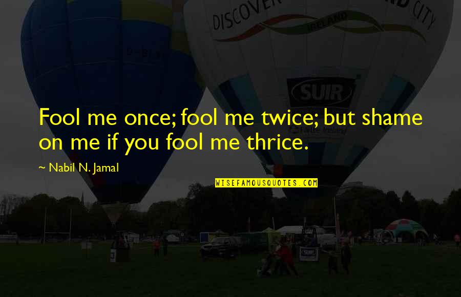 Fool Me Once Shame You Quotes By Nabil N. Jamal: Fool me once; fool me twice; but shame