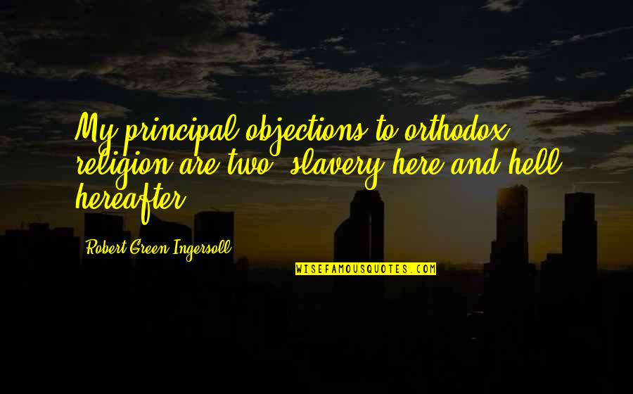 Fool Me Once Twice Three Times Quotes By Robert Green Ingersoll: My principal objections to orthodox religion are two: