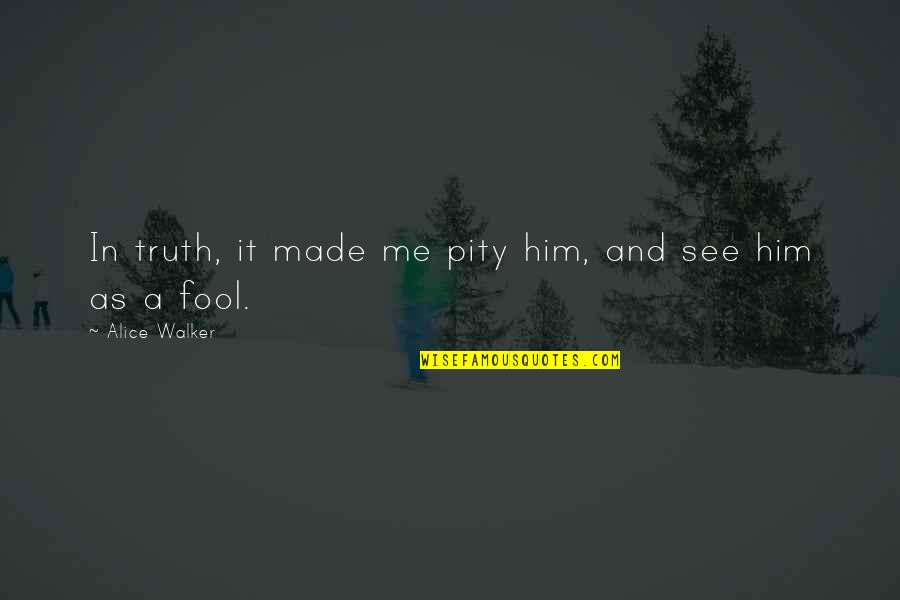 Fool Me Quotes By Alice Walker: In truth, it made me pity him, and
