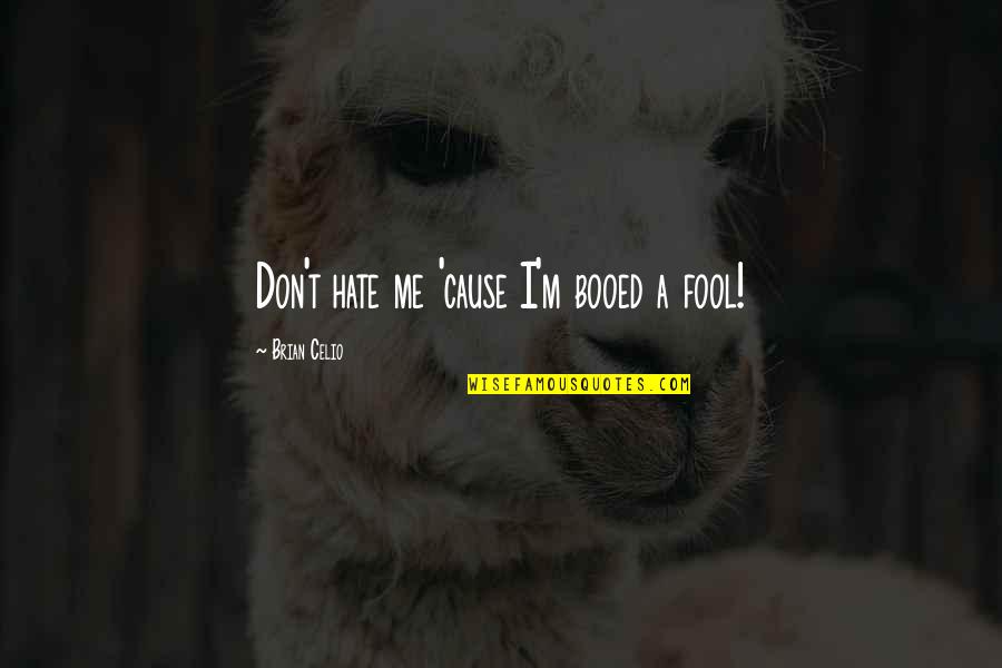 Fool Me Quotes By Brian Celio: Don't hate me 'cause I'm booed a fool!