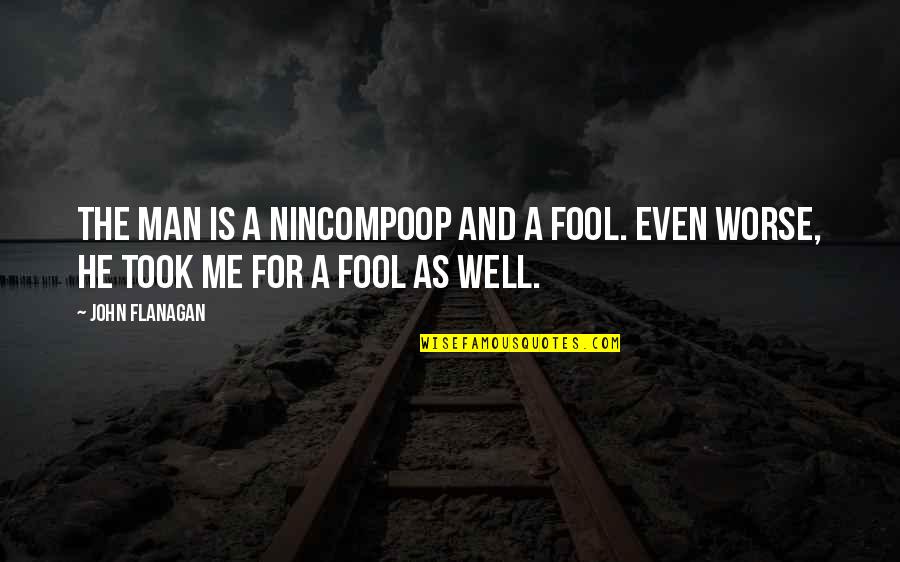 Fool Me Quotes By John Flanagan: The man is a nincompoop and a fool.