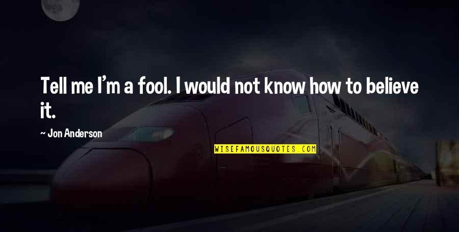 Fool Me Quotes By Jon Anderson: Tell me I'm a fool. I would not