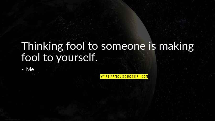 Fool Me Quotes By Me: Thinking fool to someone is making fool to