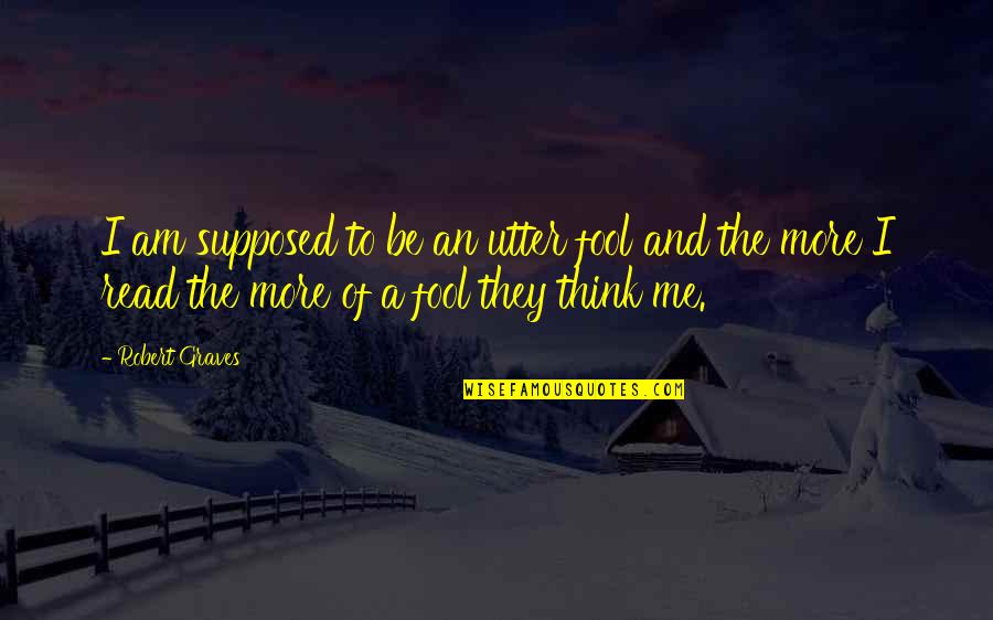 Fool Me Quotes By Robert Graves: I am supposed to be an utter fool