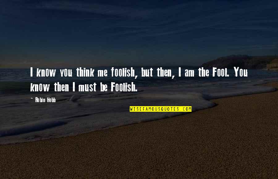 Fool Me Quotes By Robin Hobb: I know you think me foolish, but then,