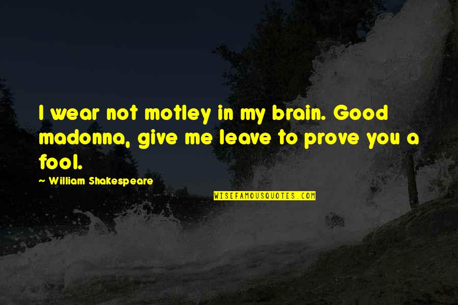 Fool Me Quotes By William Shakespeare: I wear not motley in my brain. Good