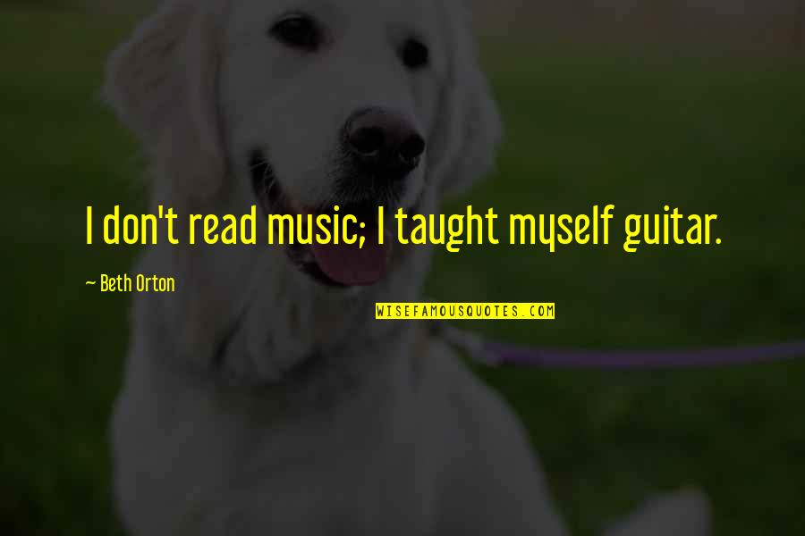 Fool Of Everyone Quotes By Beth Orton: I don't read music; I taught myself guitar.