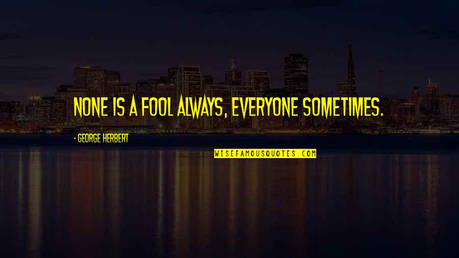 Fool Of Everyone Quotes By George Herbert: None is a fool always, everyone sometimes.