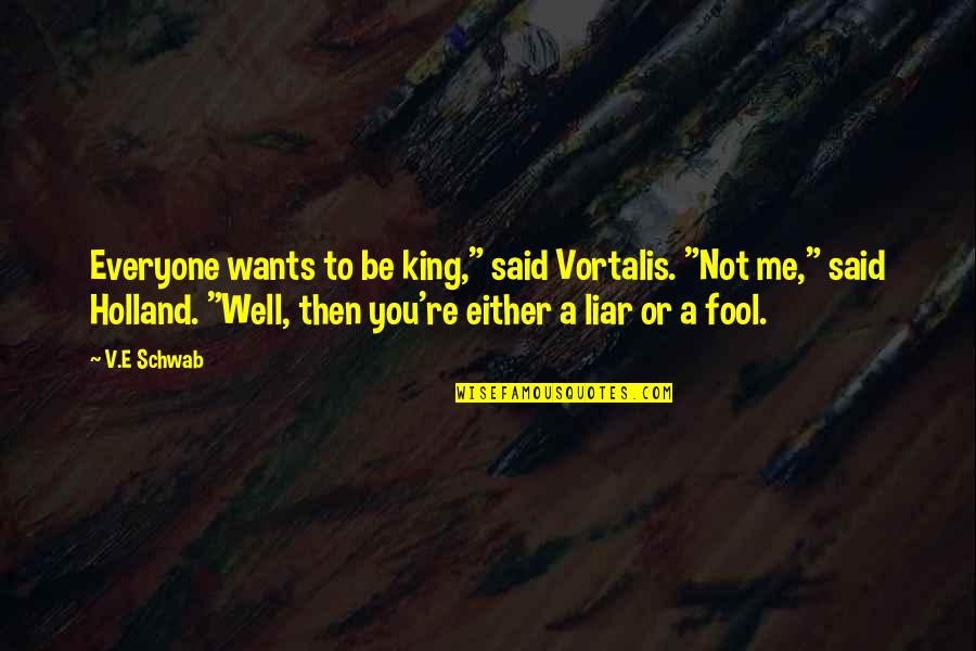Fool Of Everyone Quotes By V.E Schwab: Everyone wants to be king," said Vortalis. "Not