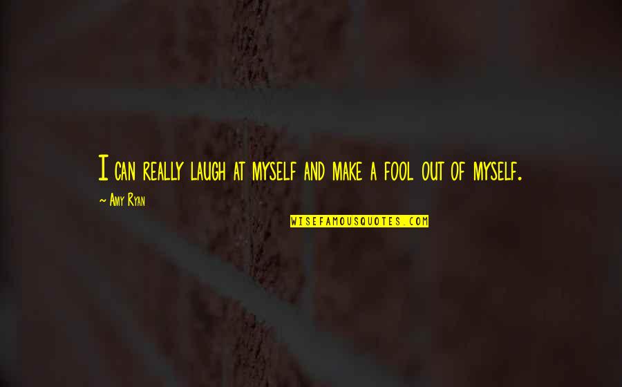 Fool Of Myself Quotes By Amy Ryan: I can really laugh at myself and make