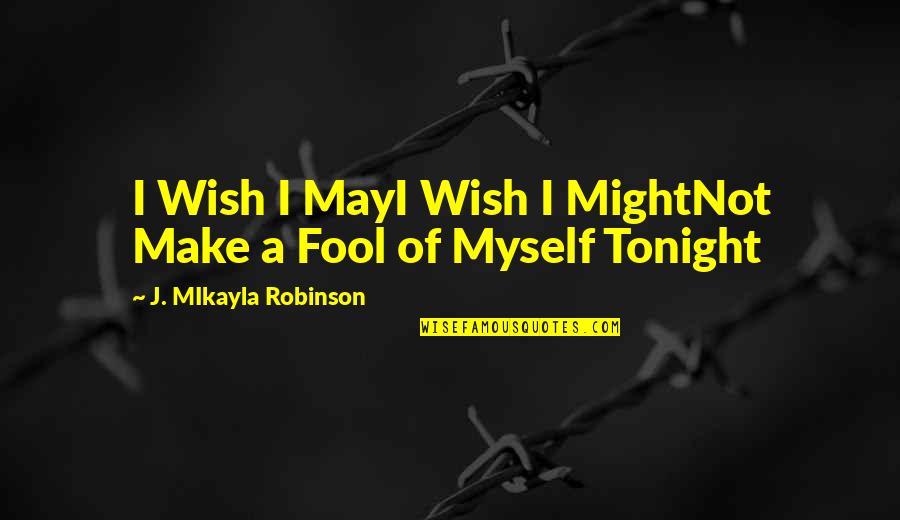 Fool Of Myself Quotes By J. MIkayla Robinson: I Wish I MayI Wish I MightNot Make