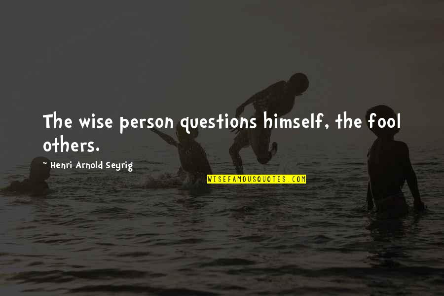 Fool Person Quotes By Henri Arnold Seyrig: The wise person questions himself, the fool others.