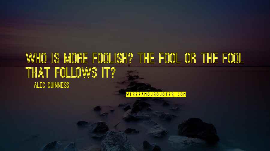 Fool Quotes By Alec Guinness: Who is more foolish? The fool or the