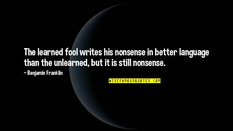 Fool Quotes By Benjamin Franklin: The learned fool writes his nonsense in better