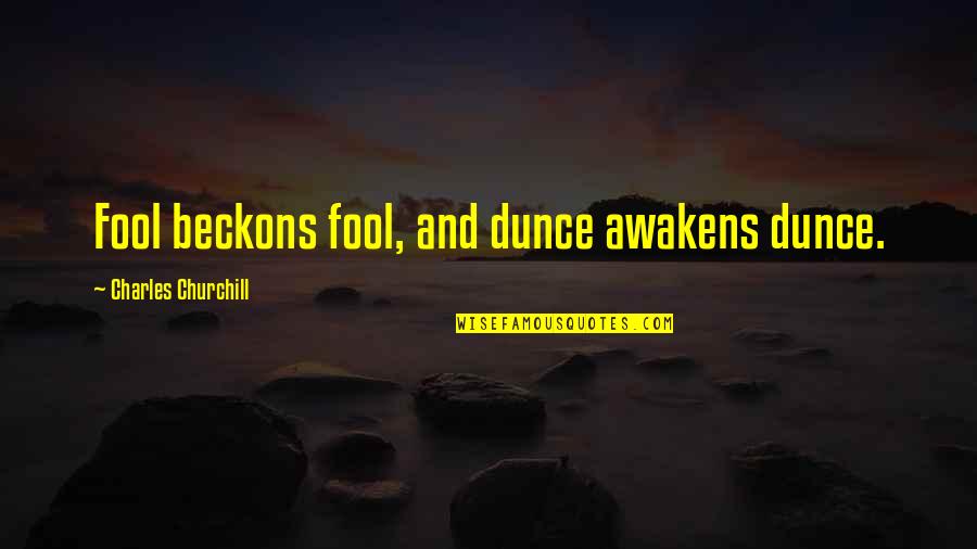 Fool Quotes By Charles Churchill: Fool beckons fool, and dunce awakens dunce.