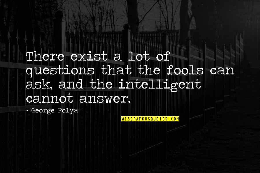 Fool Quotes By George Polya: There exist a lot of questions that the