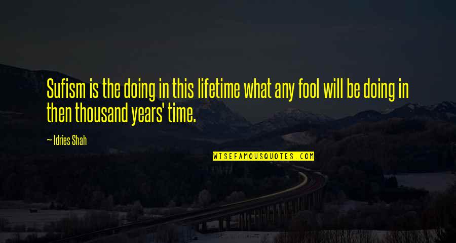 Fool Quotes By Idries Shah: Sufism is the doing in this lifetime what