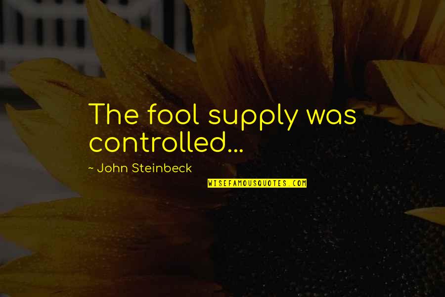 Fool Quotes By John Steinbeck: The fool supply was controlled... Fool Quotes By John Steinbeck: The fool supply was controlled...