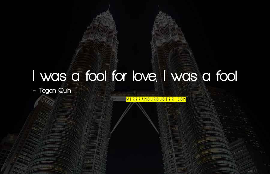 Fool Quotes By Tegan Quin: I was a fool for love, I was