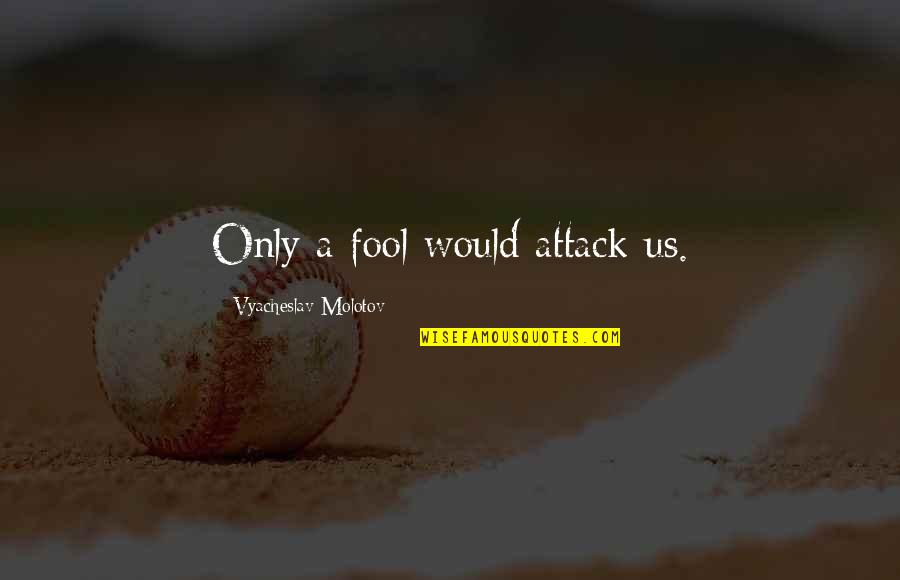 Fool Quotes By Vyacheslav Molotov: Only a fool would attack us.