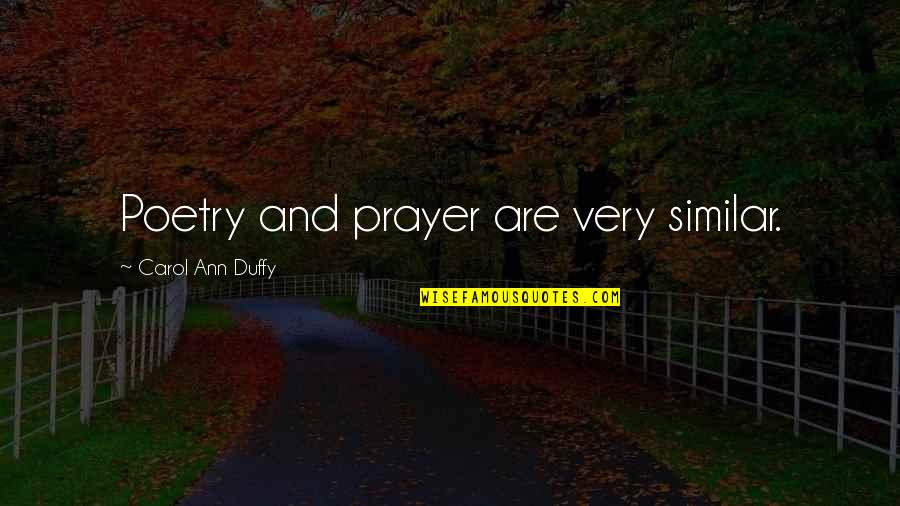 Fool S Gold Quotes By Carol Ann Duffy: Poetry and prayer are very similar. Fool S Gold Quotes By Carol Ann Duffy: Poetry and prayer are very similar.