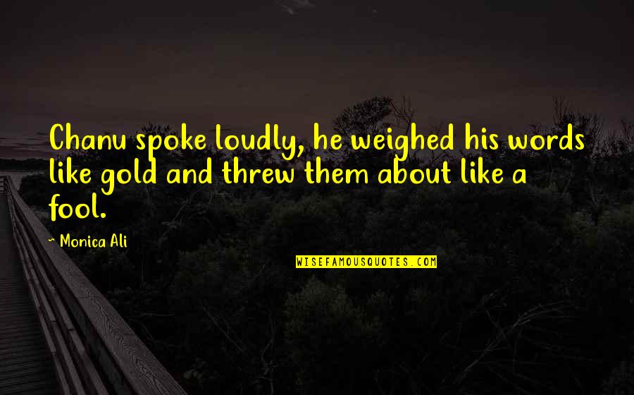 Fool S Gold Quotes By Monica Ali: Chanu spoke loudly, he weighed his words like