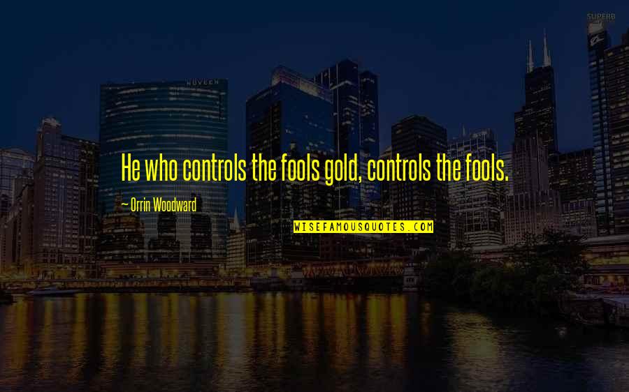 Fool S Gold Quotes By Orrin Woodward: He who controls the fools gold, controls the Fool S Gold Quotes By Orrin Woodward: He who controls the fools gold, controls the
