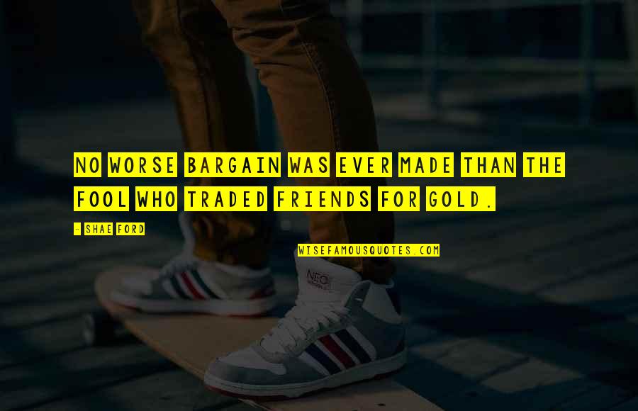 Fool S Gold Quotes By Shae Ford: No worse bargain was ever made than the