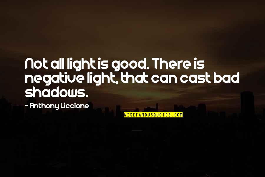Fool Some Of The People Quotes By Anthony Liccione: Not all light is good. There is negative Fool Some Of The People Quotes By Anthony Liccione: Not all light is good. There is negative