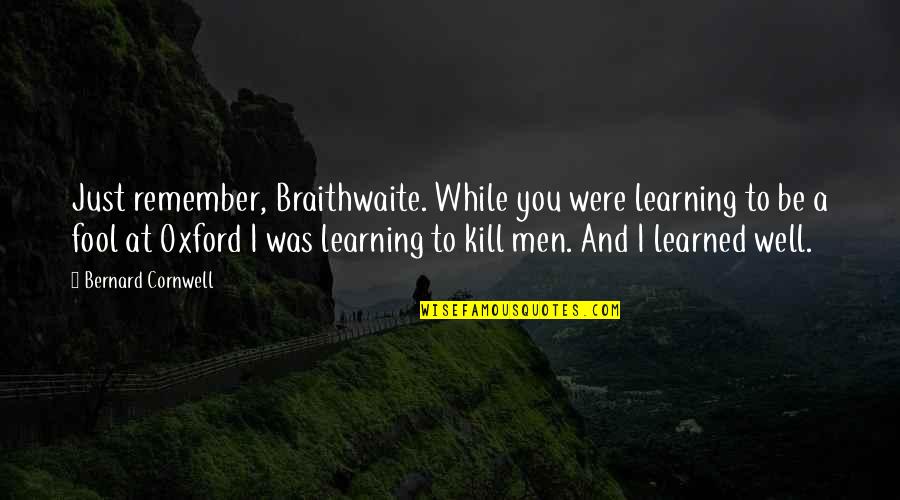 Fool Some Of The People Quotes By Bernard Cornwell: Just remember, Braithwaite. While you were learning to Fool Some Of The People Quotes By Bernard Cornwell: Just remember, Braithwaite. While you were learning to