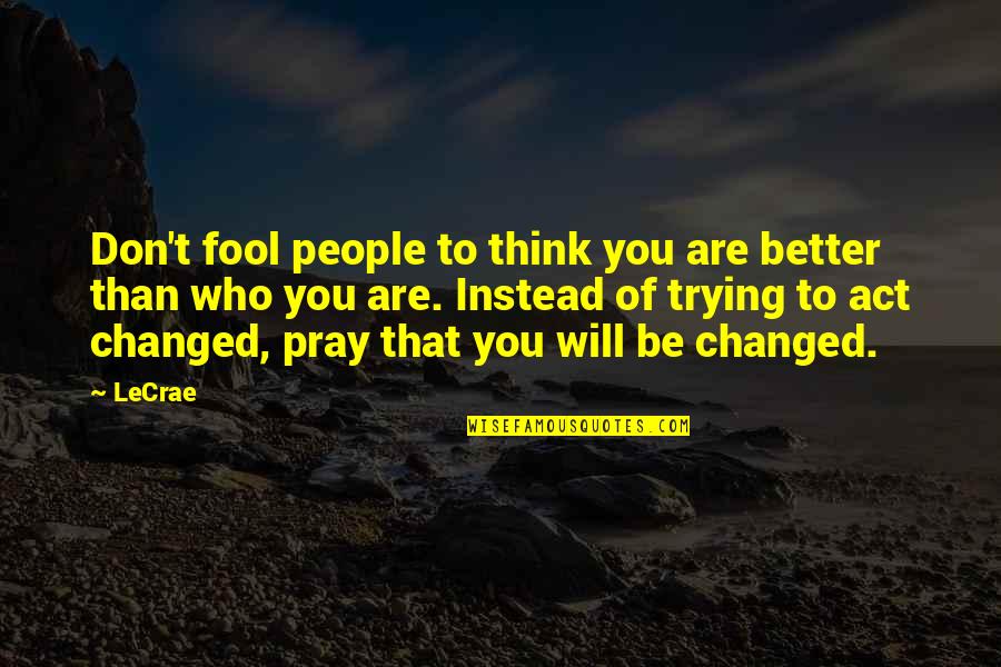 Fool Some Of The People Quotes By LeCrae: Don't fool people to think you are better Fool Some Of The People Quotes By LeCrae: Don't fool people to think you are better